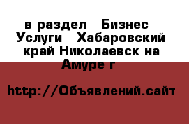  в раздел : Бизнес » Услуги . Хабаровский край,Николаевск-на-Амуре г.